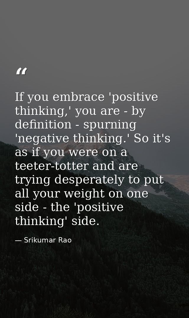 If you embrace 'positive thinking,' you are - by definition - spurning 'negative thinking.' So it's as if you were on a  — Srikumar Rao