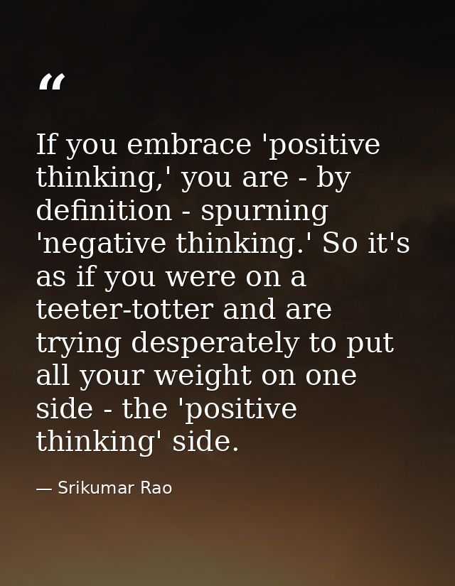 If you embrace 'positive thinking,' you are - by definition - spurning 'negative thinking.' So it's as if you were on a  — Srikumar Rao