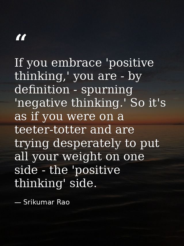 If you embrace 'positive thinking,' you are - by definition - spurning 'negative thinking.' So it's as if you were on a  — Srikumar Rao