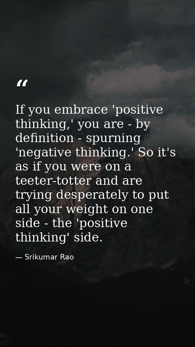 If you embrace 'positive thinking,' you are - by definition - spurning 'negative thinking.' So it's as if you were on a  — Srikumar Rao
