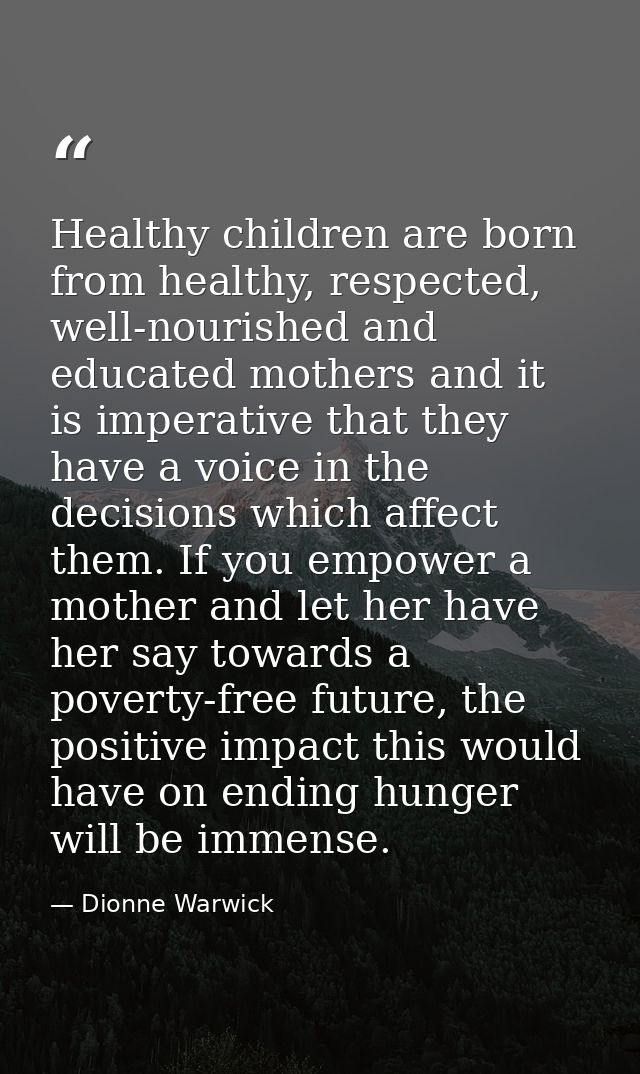 Healthy children are born from healthy, respected, well-nourished and educated mothers and it is imperative that they ha — Dionne Warwick