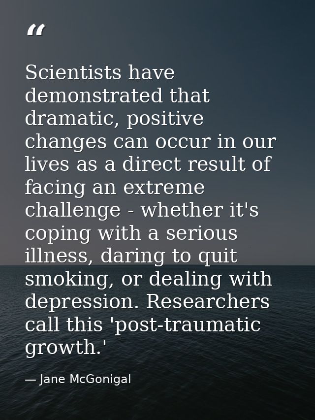 Scientists have demonstrated that dramatic, positive changes can occur in our lives as a direct result of facing an extr — Jane McGonigal