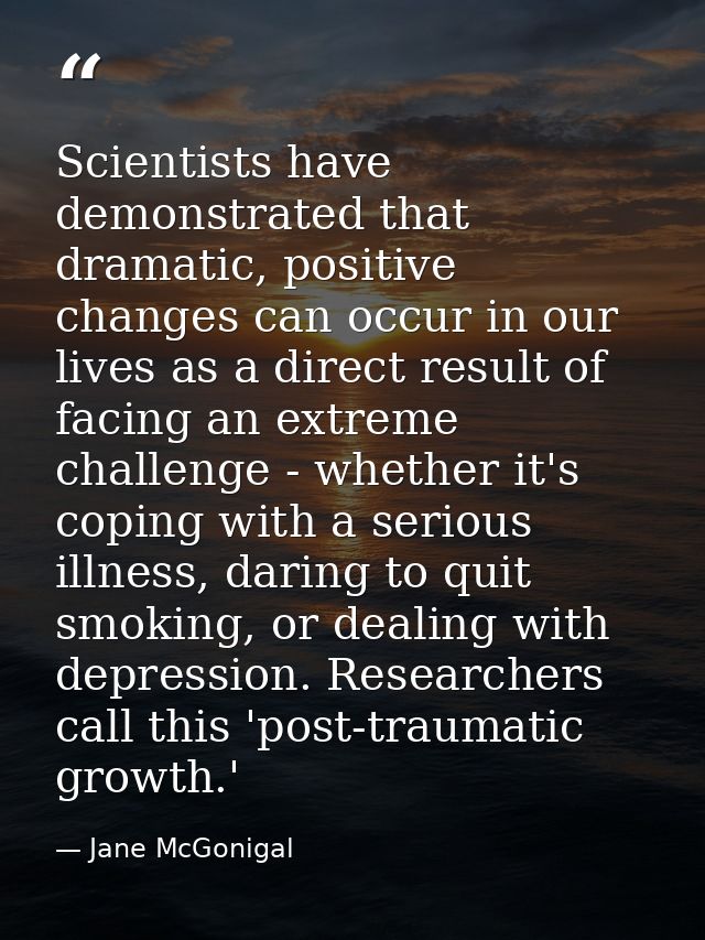 Scientists have demonstrated that dramatic, positive changes can occur in our lives as a direct result of facing an extr — Jane McGonigal