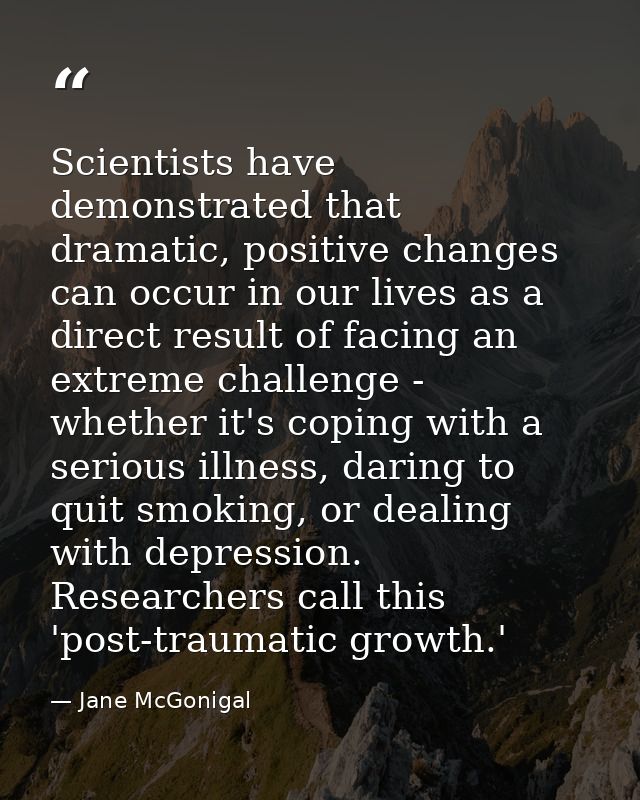 Scientists have demonstrated that dramatic, positive changes can occur in our lives as a direct result of facing an extr — Jane McGonigal