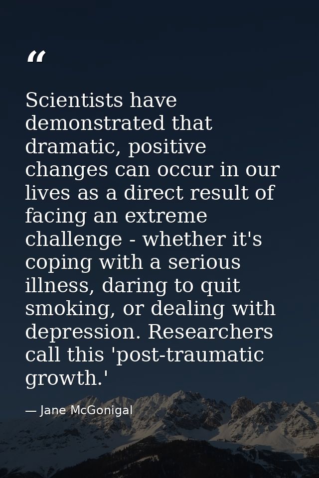 Scientists have demonstrated that dramatic, positive changes can occur in our lives as a direct result of facing an extr — Jane McGonigal
