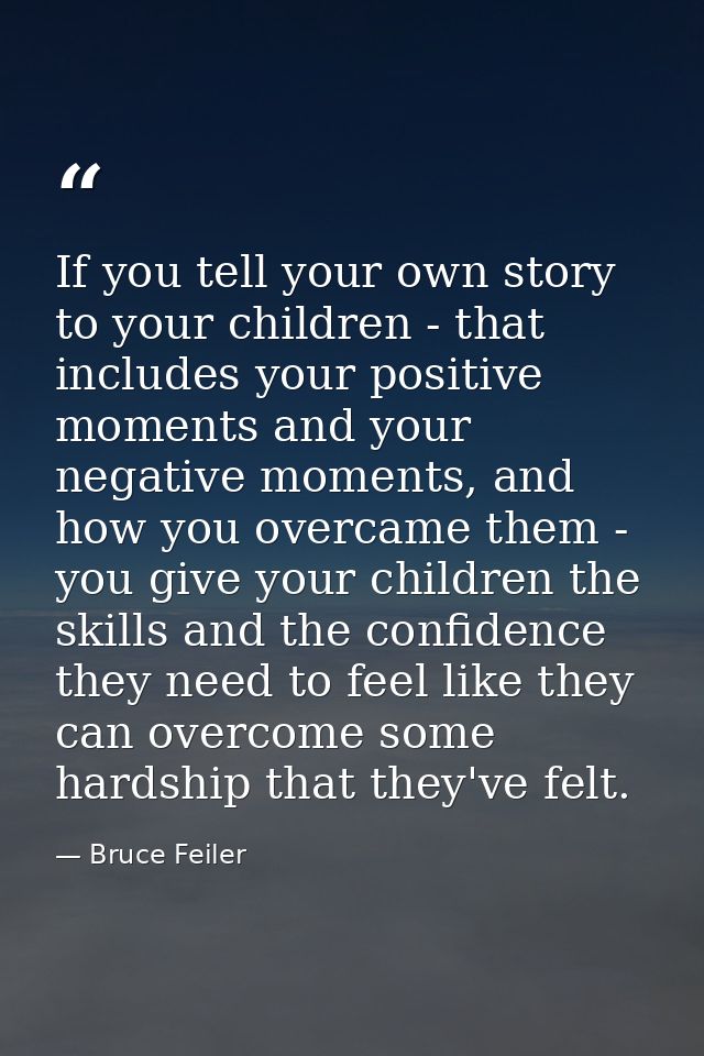 If you tell your own story to your children - that includes your positive moments and your negative moments, and how you — Bruce Feiler
