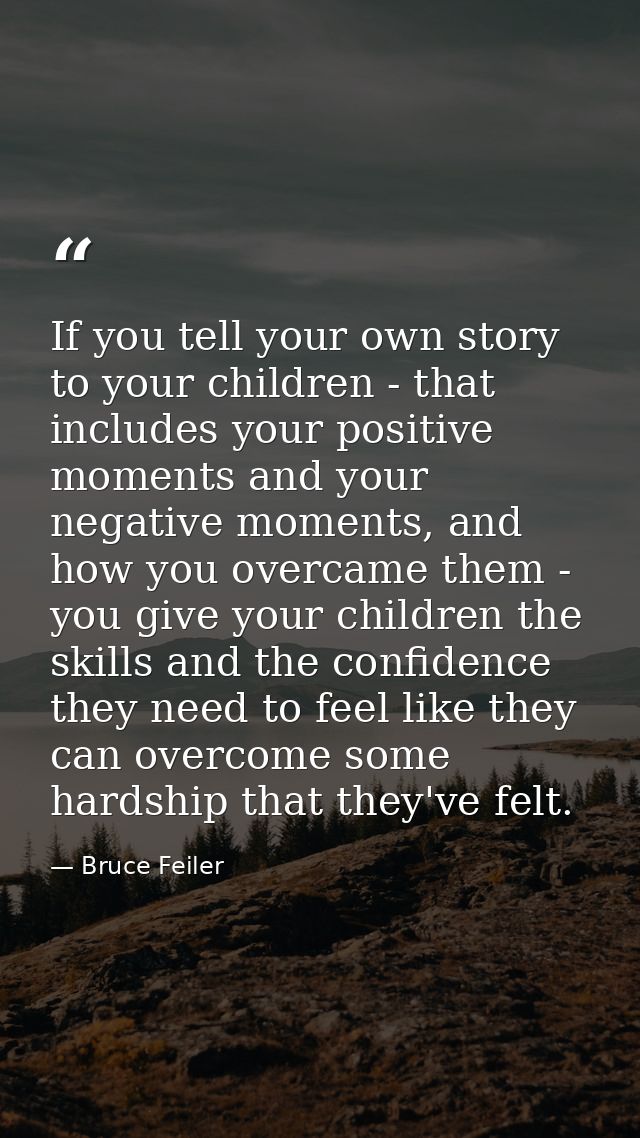 If you tell your own story to your children - that includes your positive moments and your negative moments, and how you — Bruce Feiler