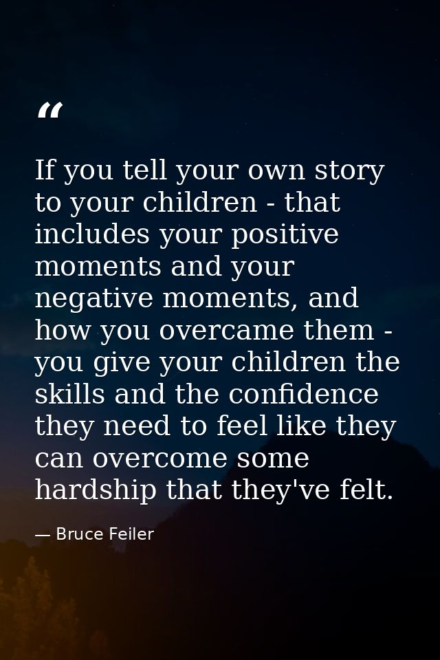 If you tell your own story to your children - that includes your positive moments and your negative moments, and how you — Bruce Feiler