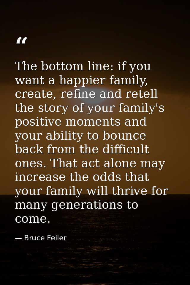 The bottom line: if you want a happier family, create, refine and retell the story of your family's positive moments and — Bruce Feiler