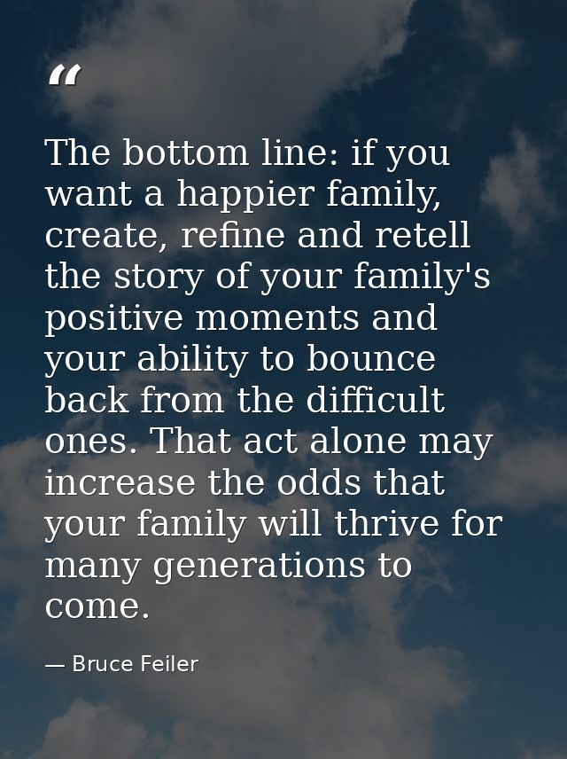 The bottom line: if you want a happier family, create, refine and retell the story of your family's positive moments and — Bruce Feiler