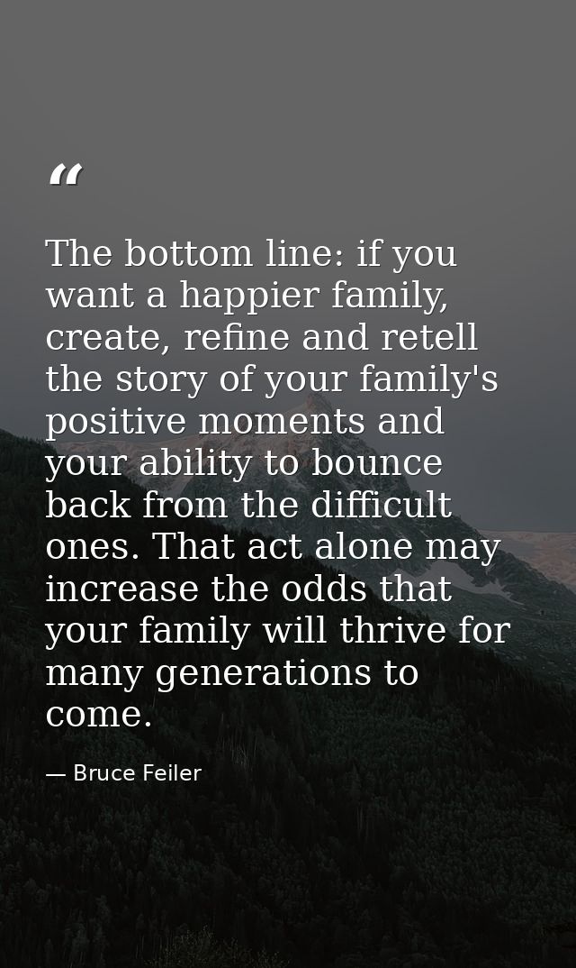 The bottom line: if you want a happier family, create, refine and retell the story of your family's positive moments and — Bruce Feiler
