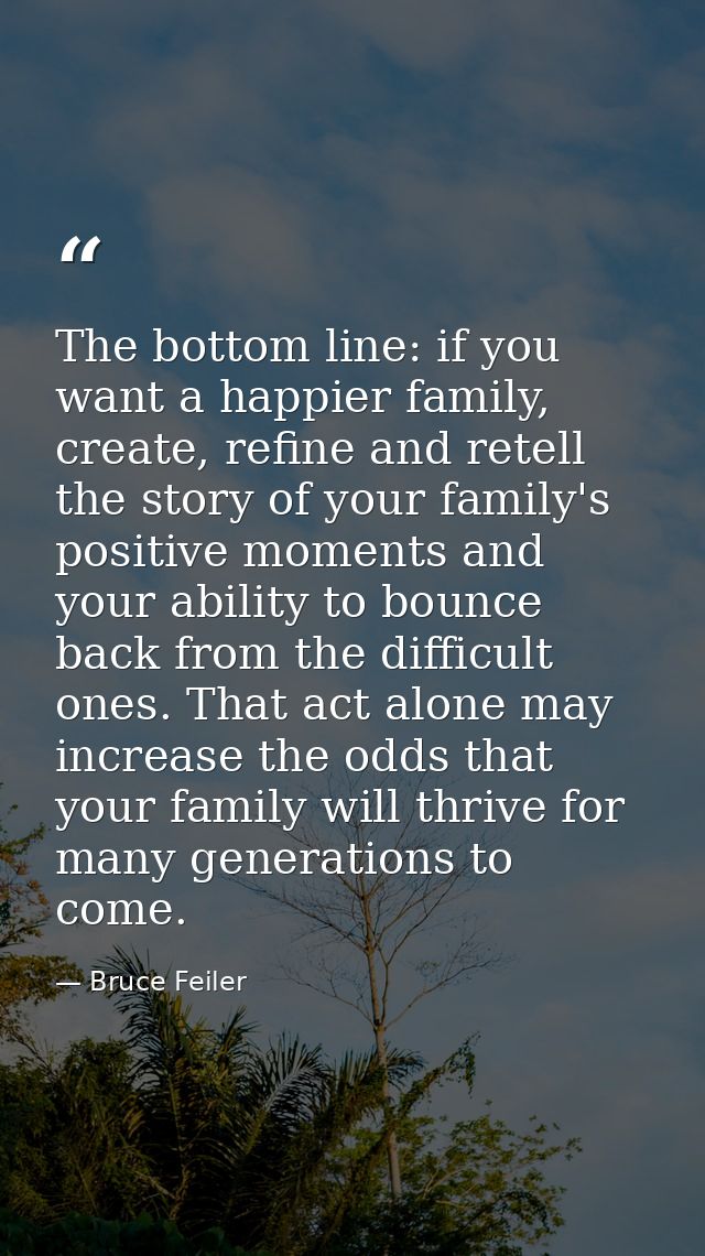 The bottom line: if you want a happier family, create, refine and retell the story of your family's positive moments and — Bruce Feiler
