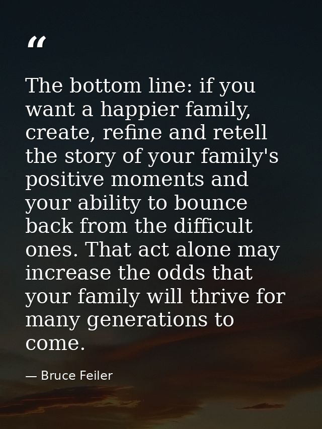 The bottom line: if you want a happier family, create, refine and retell the story of your family's positive moments and — Bruce Feiler