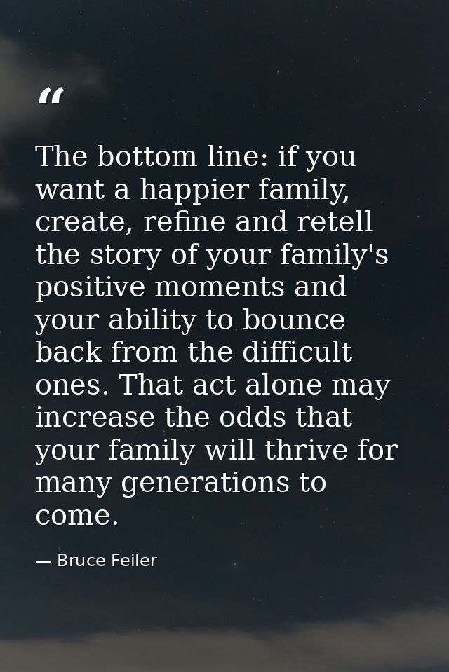The bottom line: if you want a happier family, create, refine and retell the story of your family's positive moments and — Bruce Feiler