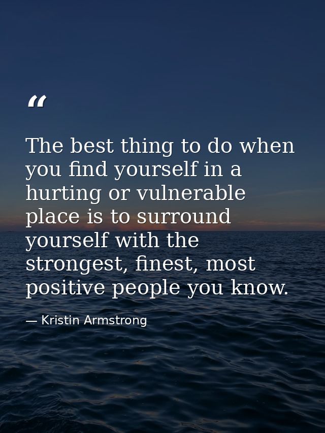 The best thing to do when you find yourself in a hurting or vulnerable place is to surround yourself with the strongest, — Kristin Armstrong