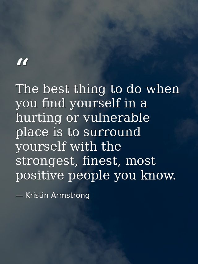 The best thing to do when you find yourself in a hurting or vulnerable place is to surround yourself with the strongest, — Kristin Armstrong
