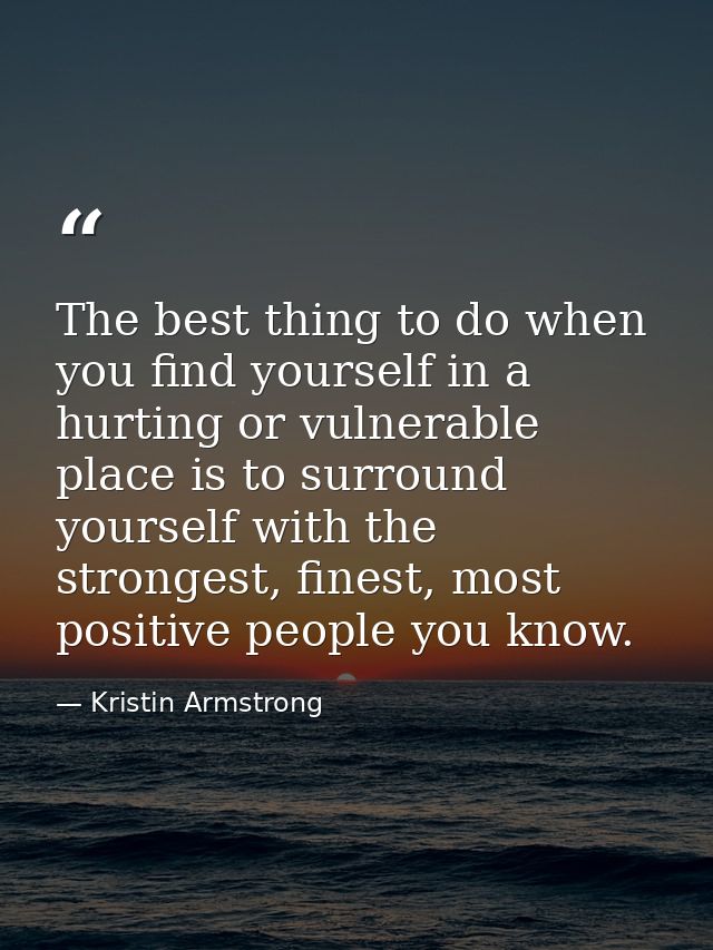 The best thing to do when you find yourself in a hurting or vulnerable place is to surround yourself with the strongest, — Kristin Armstrong