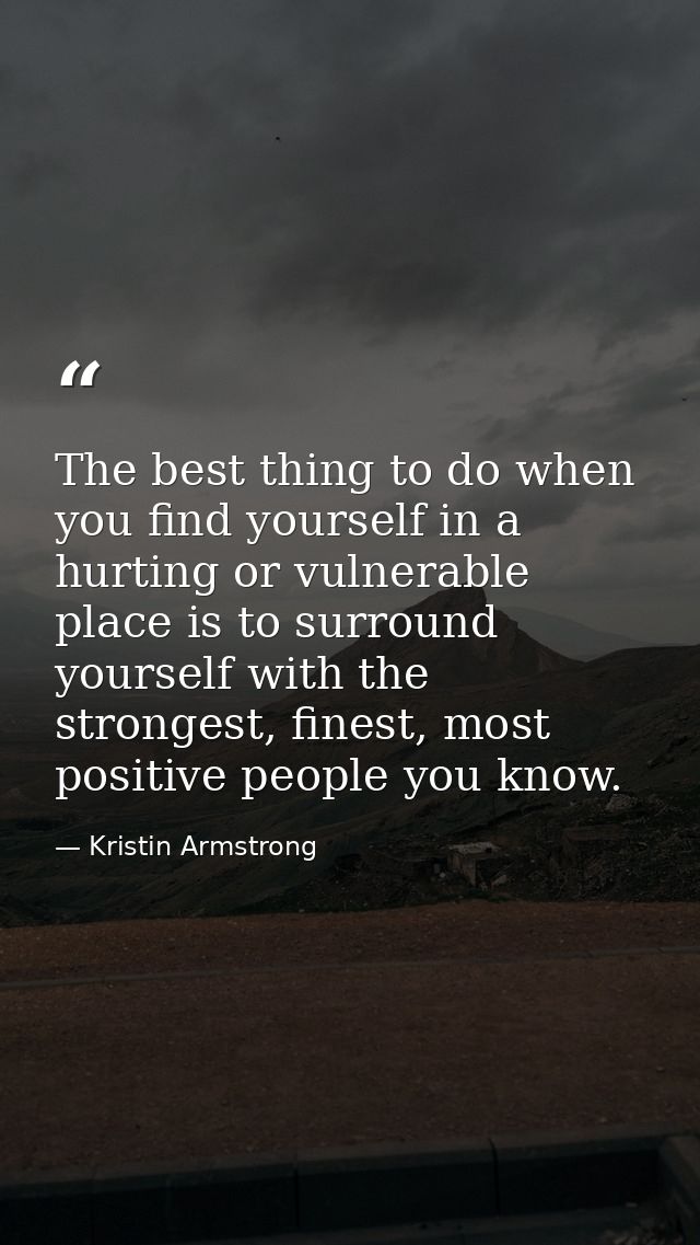 The best thing to do when you find yourself in a hurting or vulnerable place is to surround yourself with the strongest, — Kristin Armstrong