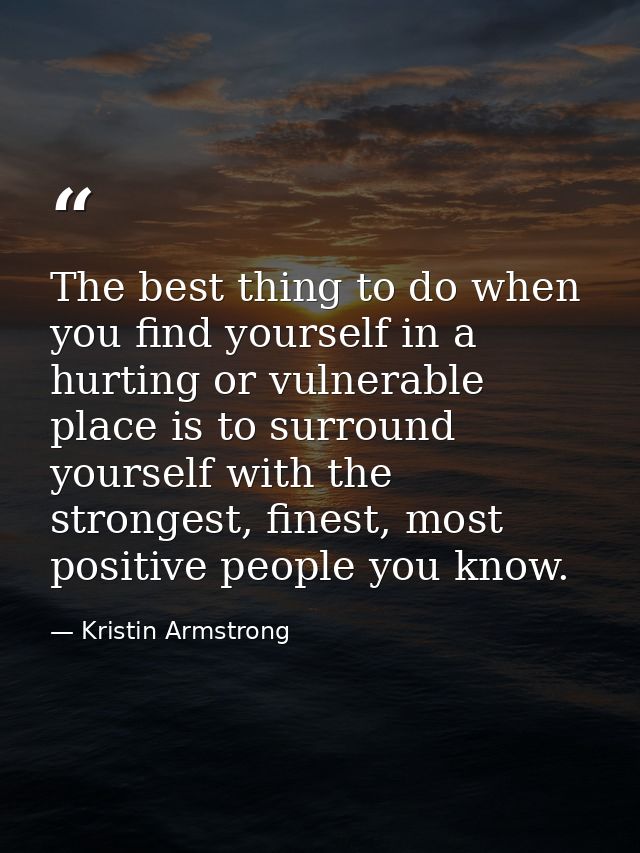 The best thing to do when you find yourself in a hurting or vulnerable place is to surround yourself with the strongest, — Kristin Armstrong