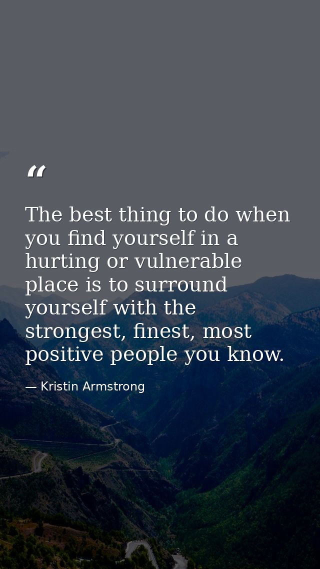 The best thing to do when you find yourself in a hurting or vulnerable place is to surround yourself with the strongest, — Kristin Armstrong