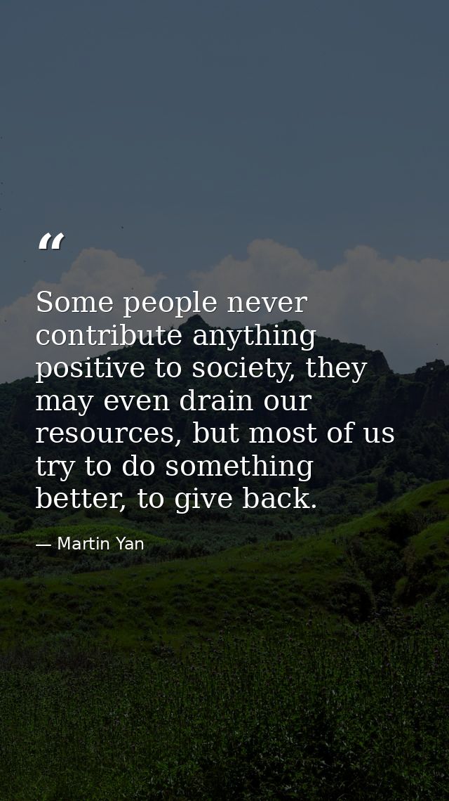 Some people never contribute anything positive to society, they may even drain our resources, but most of us try to do s — Martin Yan