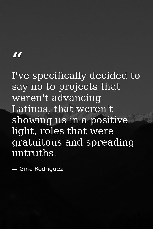 I've specifically decided to say no to projects that weren't advancing Latinos, that weren't showing us in a positive li — Gina Rodriguez