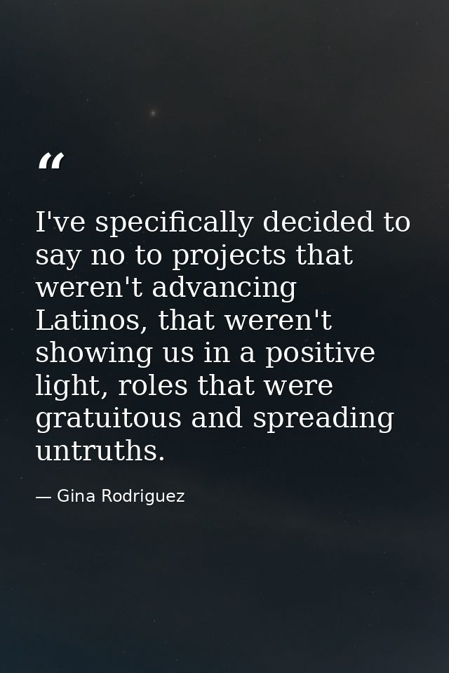 I've specifically decided to say no to projects that weren't advancing Latinos, that weren't showing us in a positive li — Gina Rodriguez