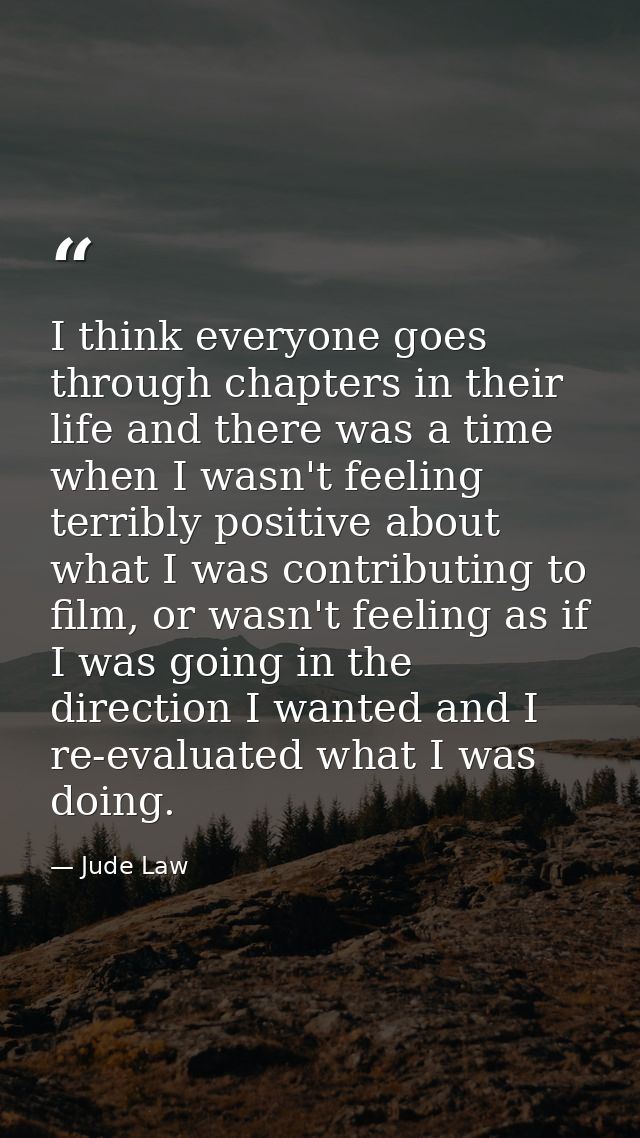 I think everyone goes through chapters in their life and there was a time when I wasn't feeling terribly positive about  — Jude Law
