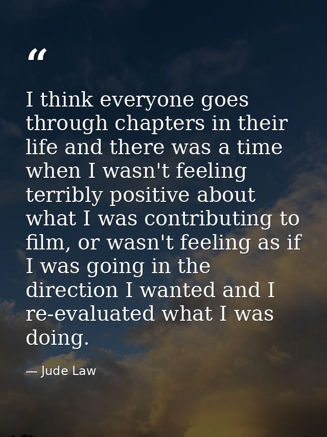 I think everyone goes through chapters in their life and there was a time when I wasn't feeling terribly positive about  — Jude Law