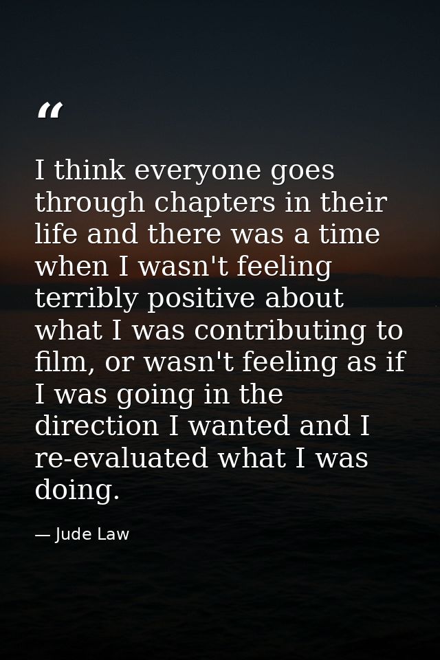 I think everyone goes through chapters in their life and there was a time when I wasn't feeling terribly positive about  — Jude Law