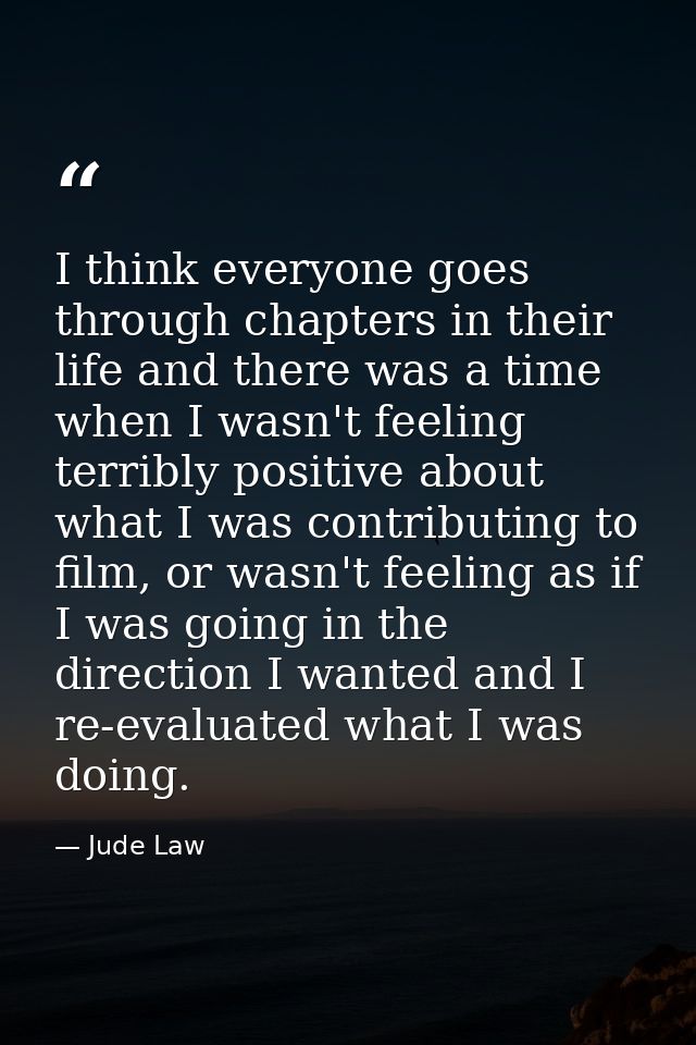 I think everyone goes through chapters in their life and there was a time when I wasn't feeling terribly positive about  — Jude Law