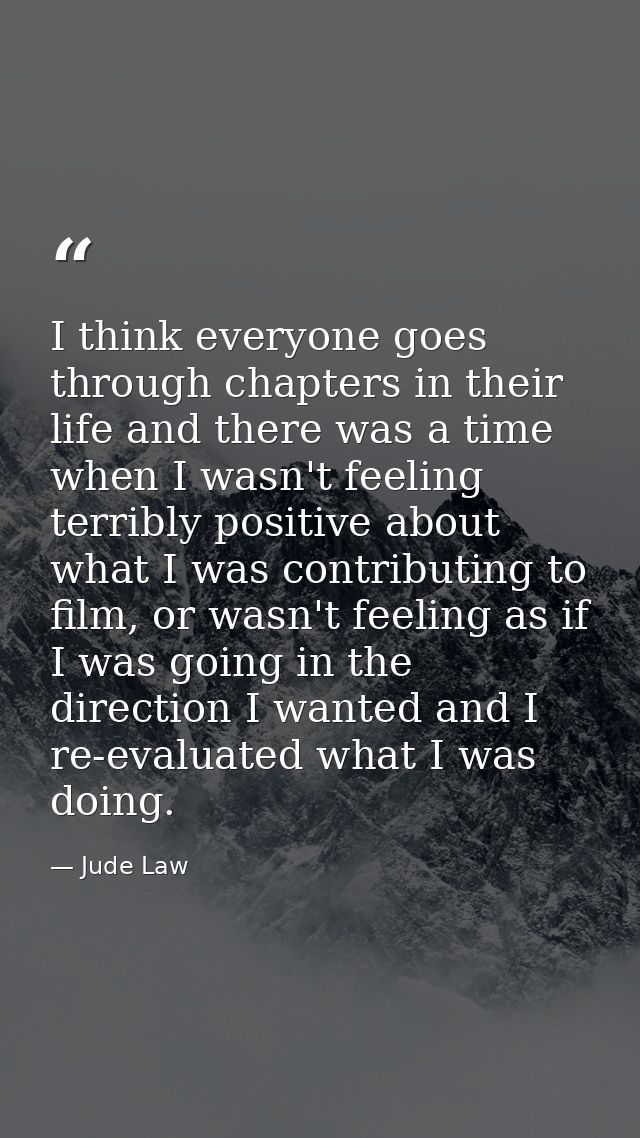 I think everyone goes through chapters in their life and there was a time when I wasn't feeling terribly positive about  — Jude Law