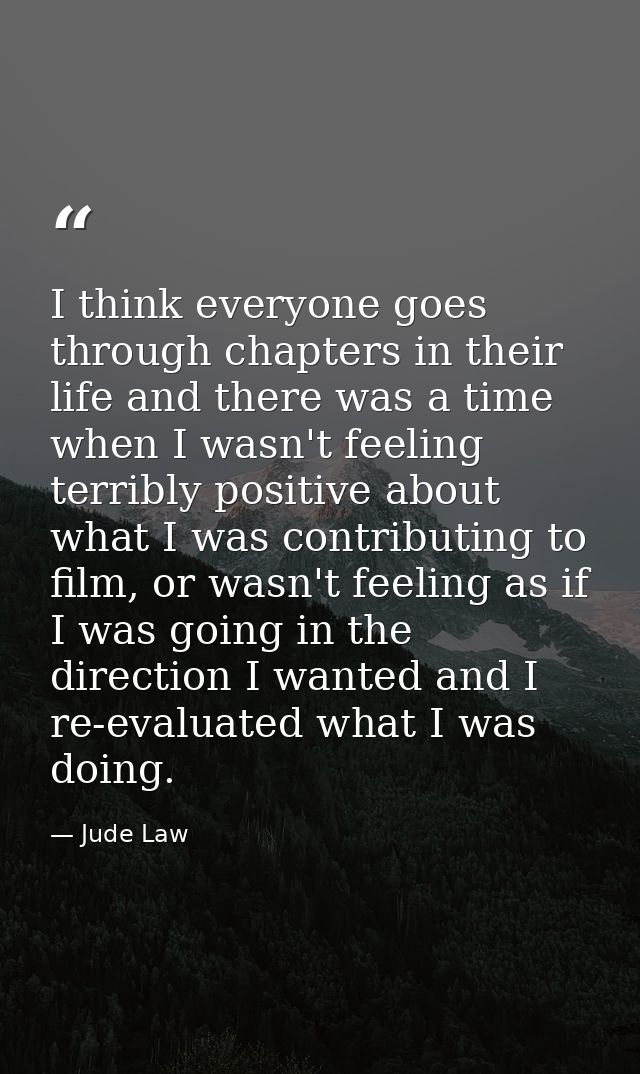 I think everyone goes through chapters in their life and there was a time when I wasn't feeling terribly positive about  — Jude Law