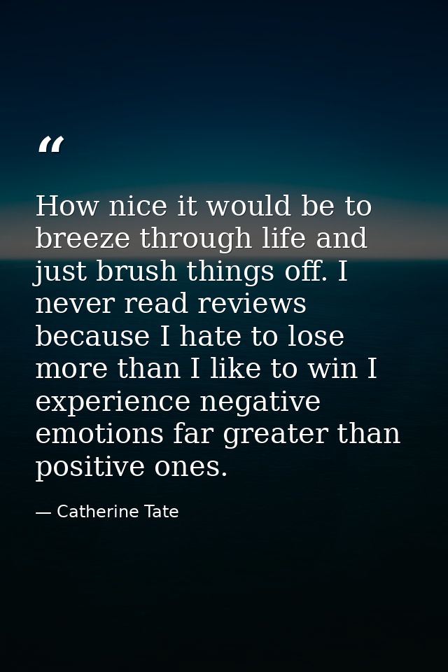 How nice it would be to breeze through life and just brush things off. I never read reviews because I hate to lose more  — Catherine Tate