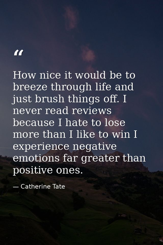 How nice it would be to breeze through life and just brush things off. I never read reviews because I hate to lose more  — Catherine Tate