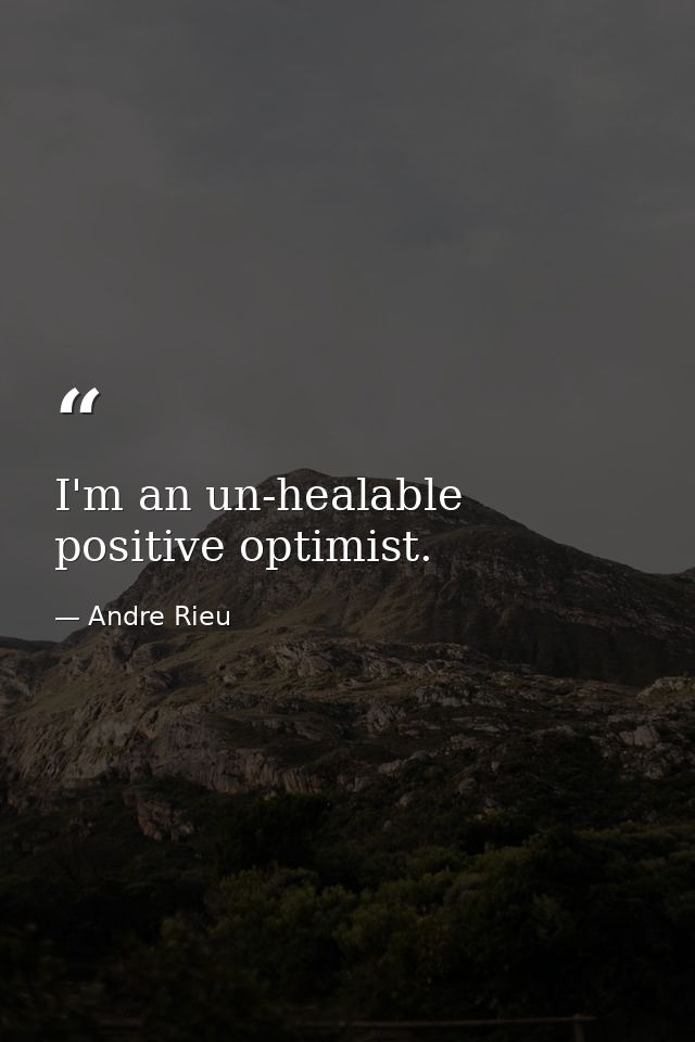 I'm an un-healable positive optimist. — Andre Rieu