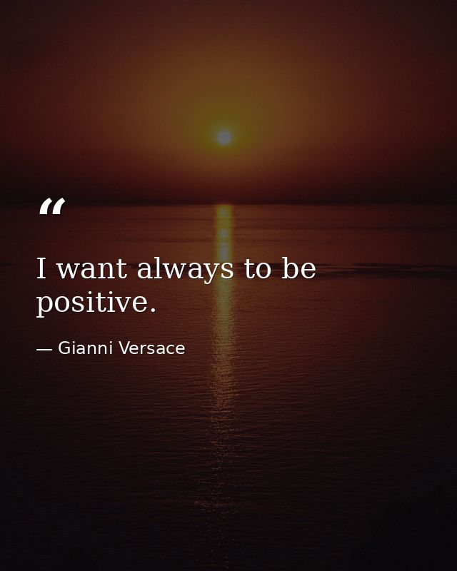 I want always to be positive. — Gianni Versace