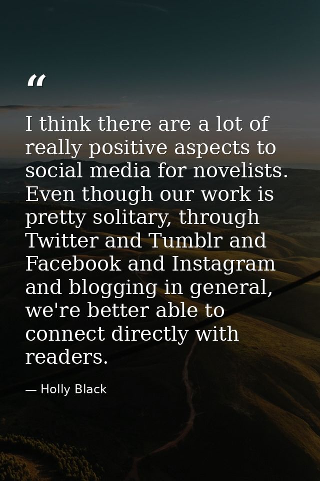 I think there are a lot of really positive aspects to social media for novelists. Even though our work is pretty solitar — Holly Black