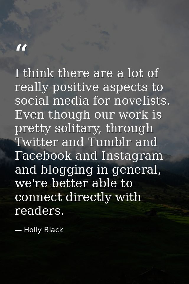 I think there are a lot of really positive aspects to social media for novelists. Even though our work is pretty solitar — Holly Black