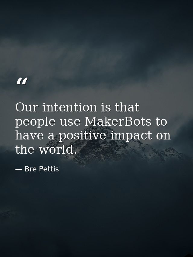 Our intention is that people use MakerBots to have a positive impact on the world. — Bre Pettis