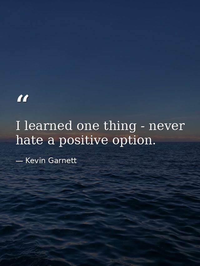 I learned one thing - never hate a positive option. — Kevin Garnett