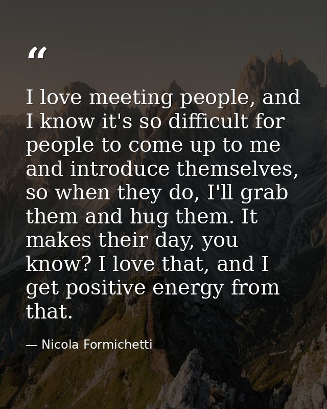 I love meeting people, and I know it's so difficult for people to come up to me and introduce themselves, so when they d — Nicola Formichetti