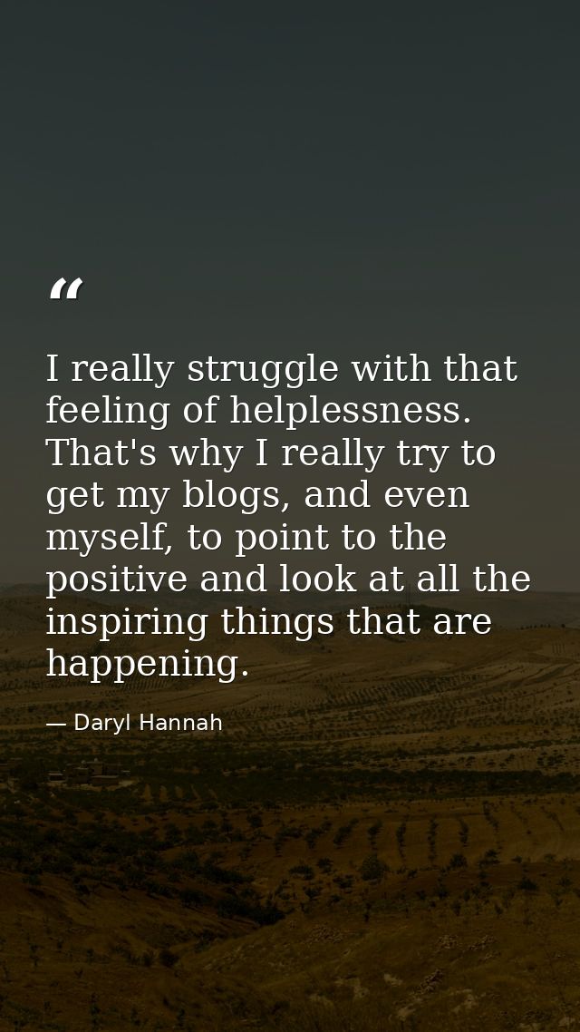 I really struggle with that feeling of helplessness. That's why I really try to get my blogs, and even myself, to point  — Daryl Hannah