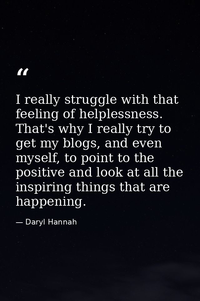 I really struggle with that feeling of helplessness. That's why I really try to get my blogs, and even myself, to point  — Daryl Hannah