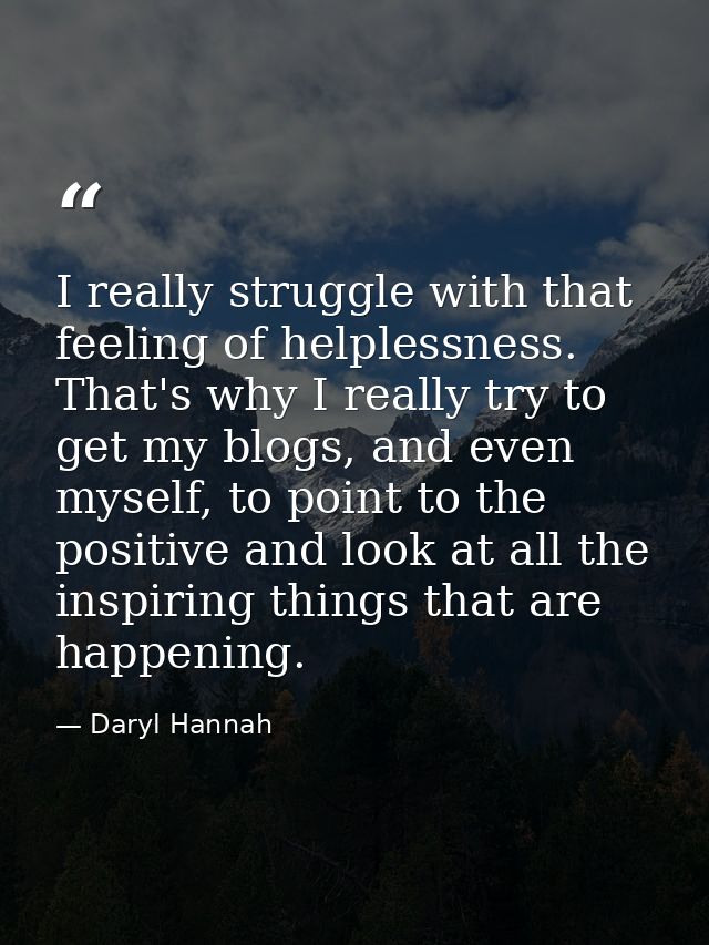 I really struggle with that feeling of helplessness. That's why I really try to get my blogs, and even myself, to point  — Daryl Hannah