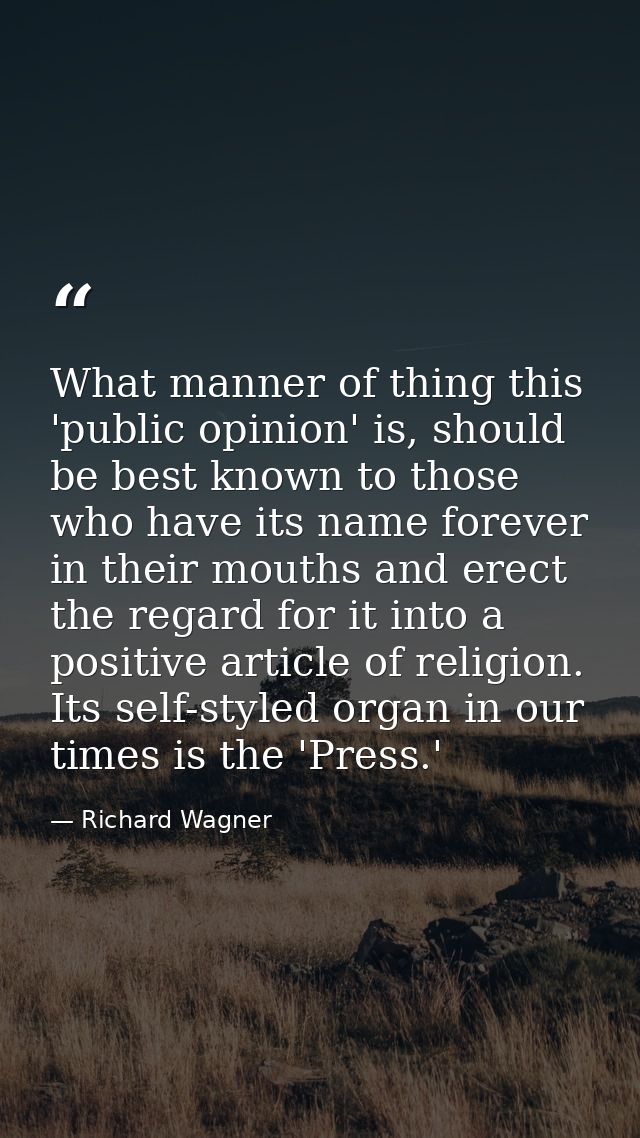 What manner of thing this 'public opinion' is, should be best known to those who have its name forever in their mouths a — Richard Wagner