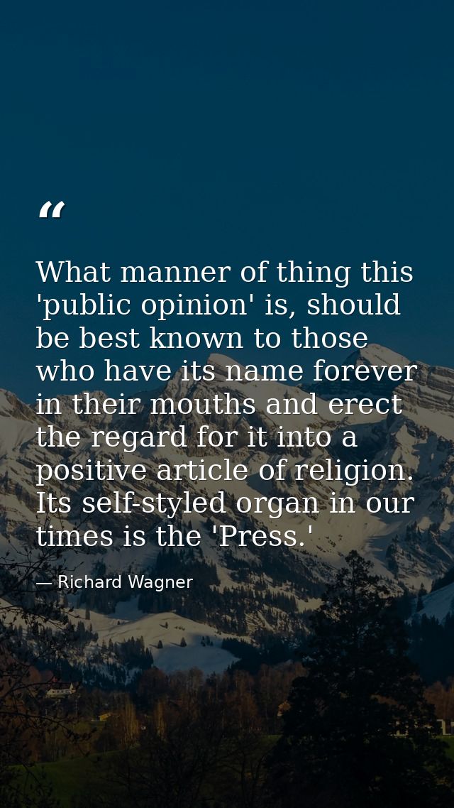 What manner of thing this 'public opinion' is, should be best known to those who have its name forever in their mouths a — Richard Wagner