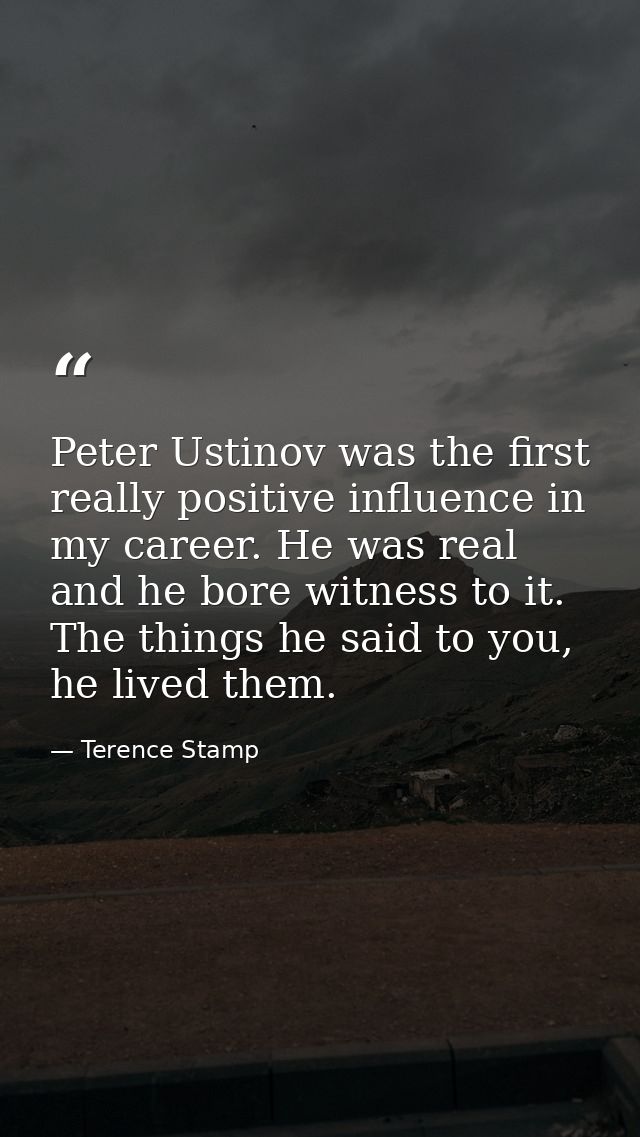 Peter Ustinov was the first really positive influence in my career. He was real and he bore witness to it. The things he — Terence Stamp