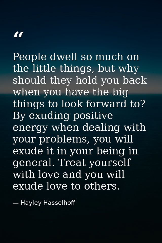 People dwell so much on the little things, but why should they hold you back when you have the big things to look forwar — Hayley Hasselhoff