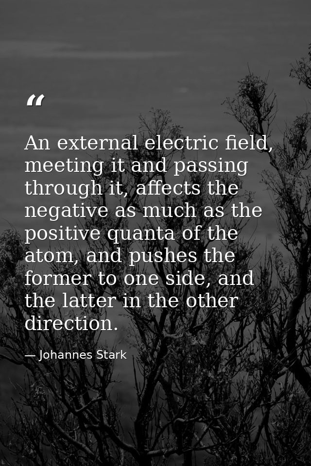 An external electric field, meeting it and passing through it, affects the negative as much as the positive quanta of th — Johannes Stark
